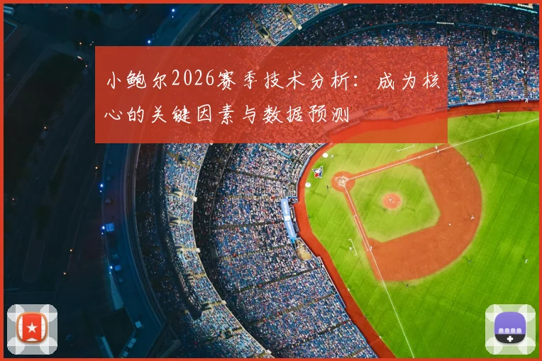 小鲍尔2026赛季技术分析：成为核心的关键因素与数据预测