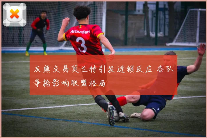 灰熊交易莫兰特引发连锁反应 各队争抢影响联盟格局