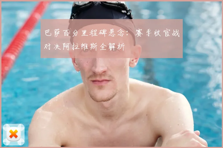 巴萨百分里程碑悬念：赛季收官战对决阿拉维斯全解析