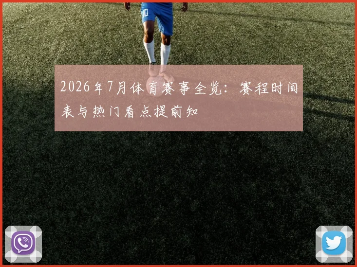 2026年7月体育赛事全览：赛程时间表与热门看点提前知