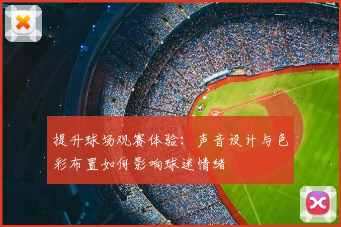 提升球场观赛体验：声音设计与色彩布置如何影响球迷情绪
