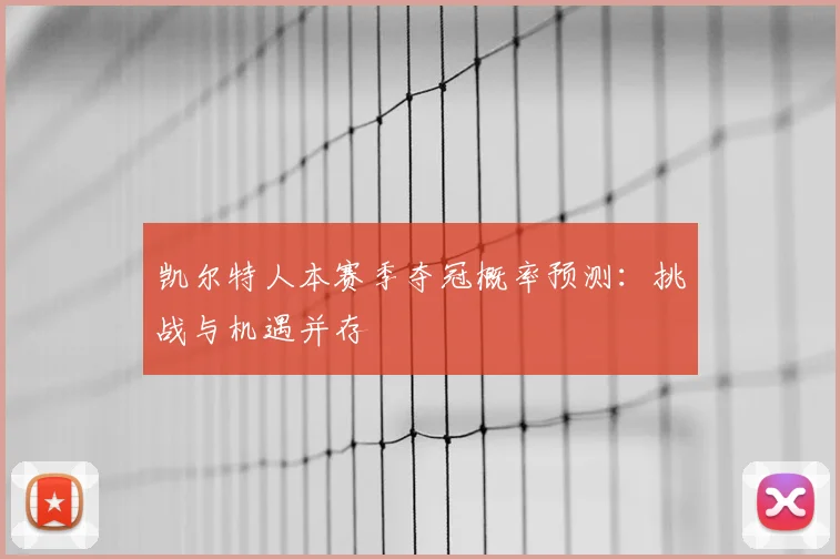 凯尔特人本赛季夺冠概率预测:挑战与机遇并存