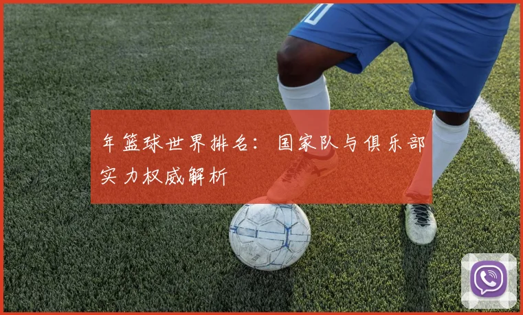 年篮球世界排名：国家队与俱乐部实力权威解析